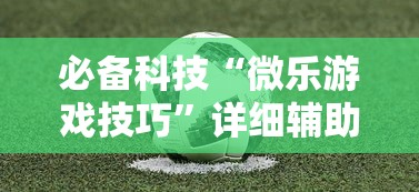必备科技“微乐游戏技巧	”详细辅助透视