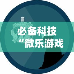 必备科技“微乐游戏技巧”详细辅助透视