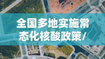 全国多地实施常态化核酸政策/常态化疫情防控核酸检测