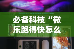 必备科技“微乐跑得快怎么开挂”科技辅助神器手机版教程