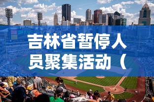 吉林省暂停人员聚集活动（吉林省聚会通告）