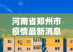 河南省郑州市疫情最新消息:河南省郑州市疫情最新消息今天