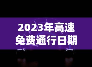 2023年高速免费通行日期表/2027年高速免费