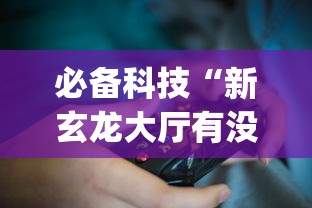 必备科技“新玄龙大厅有没有透视挂？_游戏_玩家_工具