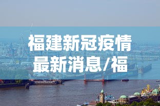 福建新冠疫情最新消息/福建新冠肺炎最新消息