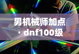 男机械师加点 · dnf100级男机械师加点