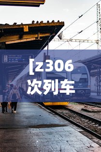 [z306次列车经过的站点时间表 > z306次列车路线图]