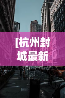 [杭州封城最新消息2021 > 新型肺炎杭州封城了吗]