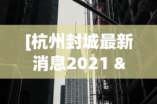 [杭州封城最新消息2021 > 新型肺炎杭州封城了吗]
