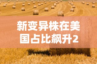 新变异株在美国占比飙升21倍/变异株新冠肺炎早期症状