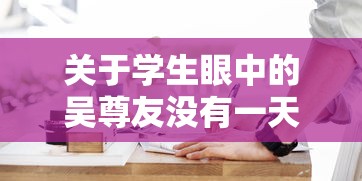 关于学生眼中的吴尊友没有一天不在工作的信息