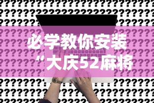 必学教你安装“大庆52麻将挂在哪买	”事实上真的有挂