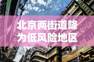 北京两街道降为低风险地区:北京所有地区为低风险