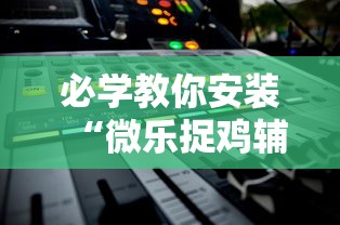 必学教你安装“微乐捉鸡辅助器”通用版下载教程!