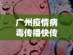 广州疫情病毒传播快传播力强 · 广州疫情病毒传播快传播力强 新闻