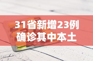 31省新增23例确诊其中本土1例（31省新增23例确诊 其中本土1例疫情）