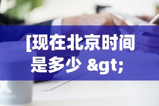 [现在北京时间是多少 > 请问一下现在北京时间是多少]