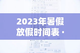 2023年暑假放假时间表 · 2023年的假期 2023年暑假放假时间表 · 2023年的假期