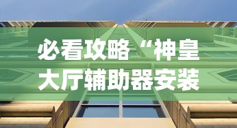 必看攻略“神皇大厅辅助器安装步骤”作弊(透视)透视辅助