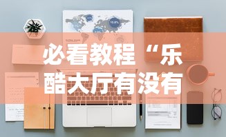 必看教程“乐酷大厅有没有挂”开挂辅助详细步骤