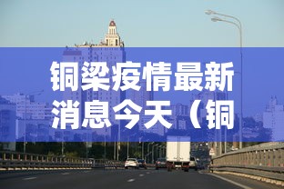 铜梁疫情最新消息今天（铜梁新冠肺炎最新消息）