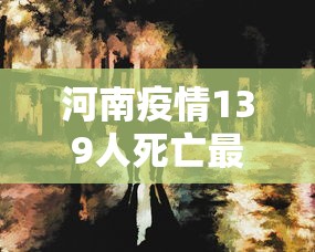 河南疫情139人死亡最新/河南疫情最新死亡人数
