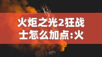 火炬之光2狂战士怎么加点:火炬之光2 狂战士属性到底怎么加