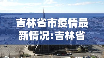 吉林省市疫情最新情况:吉林省疫情最新情况最新消息今天