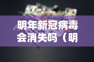 明年新冠病毒会消失吗(明年新冠病毒还会大规模爆发吗?) 明年新冠病毒会消失吗(明年新冠病毒还会大规模爆发吗?)