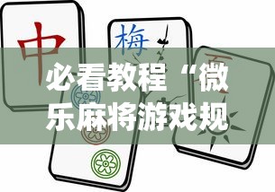 必看教程“微乐麻将游戏规则和获胜的六条口诀讲解”(最新透视辅助上线)