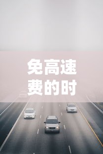 免高速费的时间2023