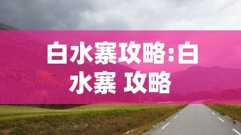 白水寨攻略:白水寨 攻略