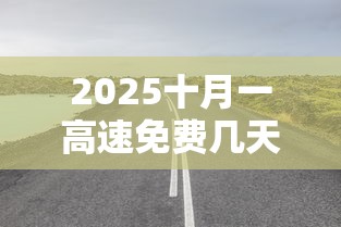 2025十月一高速免费几天/21年十月一高速免费吗