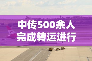 中传500余人完成转运进行集中隔离