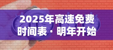 2025年高速免费时间表 · 明年开始高速免费5000公里吗