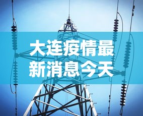 大连疫情最新消息今天 · 大连疫情最新情况