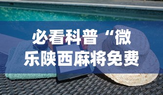 必看科普“微乐陕西麻将免费挂”(必备工具)辅助教学