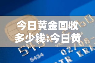 今日黄金回收多少钱:今日黄金回收多少钱一克老凤祥 今日黄金回收多少钱:今日黄金回收多少钱一克老凤祥