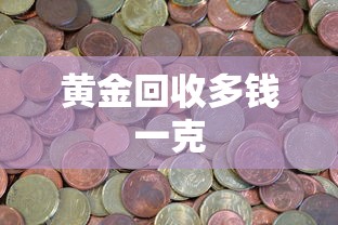 黄金回收多钱一克 黄金回收多钱一克