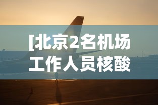 [北京2名机场工作人员核酸阳性 > 2021年北京机场疫情最新规定]
