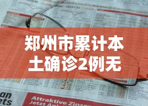 郑州市累计本土确诊2例无症状9例/郑州已报告本土确诊81例无症状44例