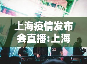 上海疫情发布会直播:上海疫情发布会直播在哪看 上海疫情发布会直播:上海疫情发布会直播在哪看