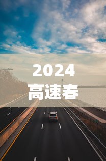 2024高速春节共免费多少天/2024高速春节共免费多少天啊