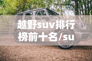 越野suv排行榜前十名/suv越野车排行榜前十名 越野suv排行榜前十名/suv越野车排行榜前十名