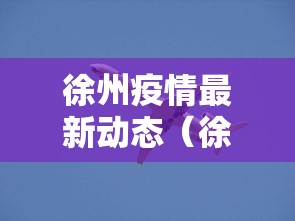 徐州疫情最新动态（徐州疫情最新情况发布）