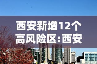 西安新增12个高风险区:西安疫情高风险区