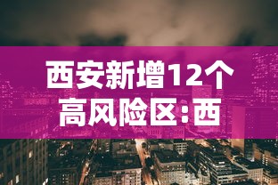 西安新增12个高风险区:西安疫情高风险区