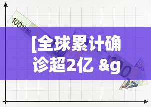 [全球累计确诊超2亿 > 全球累计确诊23亿]