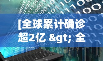 [全球累计确诊超2亿 > 全球累计确诊23亿]