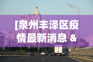 [泉州丰泽区疫情最新消息 > 泉州丰泽区疫情最新情况]